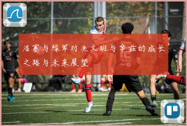 活塞与绿军对决文班与华兹的成长之路与未来展望