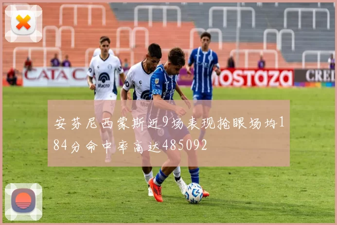 安芬尼西蒙斯近9场表现抢眼场均184分命中率高达485092