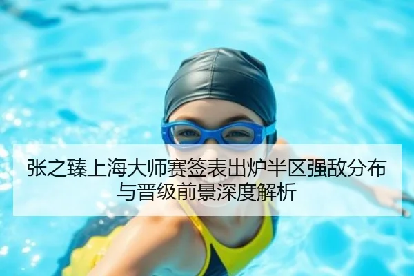 张之臻上海大师赛签表出炉半区强敌分布与晋级前景深度解析